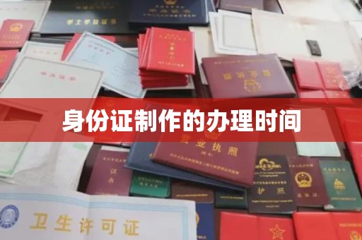 华龙身份证制作的办理时间